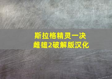 斯拉格精灵一决雌雄2破解版汉化