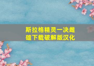 斯拉格精灵一决雌雄下载破解版汉化