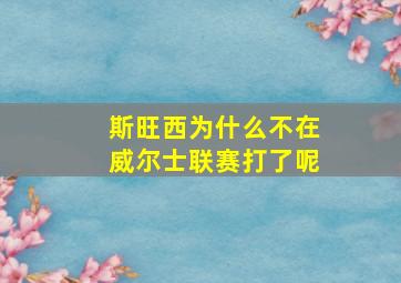 斯旺西为什么不在威尔士联赛打了呢