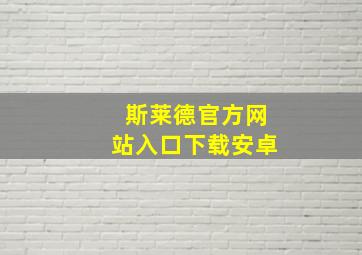 斯莱德官方网站入口下载安卓