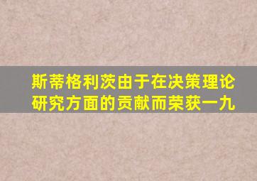 斯蒂格利茨由于在决策理论研究方面的贡献而荣获一九