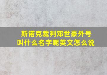 斯诺克裁判邓世豪外号叫什么名字呢英文怎么说