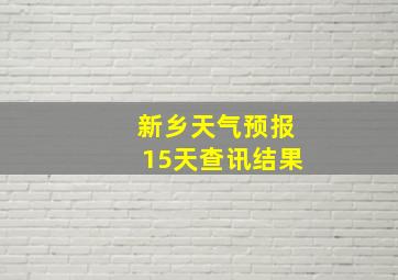 新乡天气预报15天查讯结果