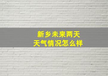 新乡未来两天天气情况怎么样