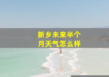 新乡未来半个月天气怎么样