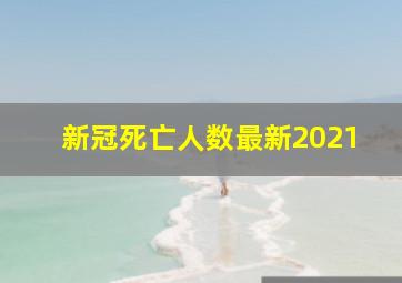 新冠死亡人数最新2021