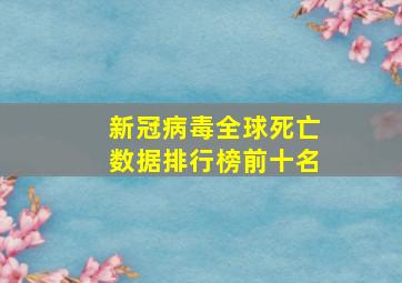 新冠病毒全球死亡数据排行榜前十名