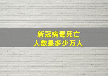 新冠病毒死亡人数是多少万人