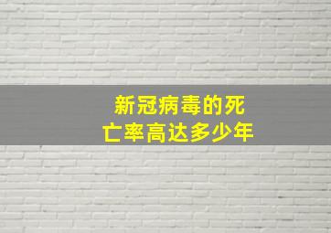 新冠病毒的死亡率高达多少年