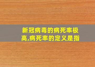 新冠病毒的病死率极高,病死率的定义是指