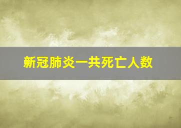 新冠肺炎一共死亡人数