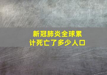 新冠肺炎全球累计死亡了多少人口