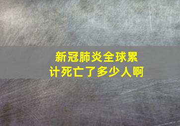 新冠肺炎全球累计死亡了多少人啊