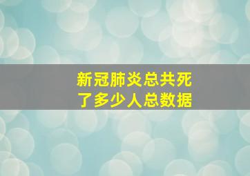 新冠肺炎总共死了多少人总数据