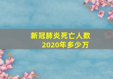 新冠肺炎死亡人数2020年多少万