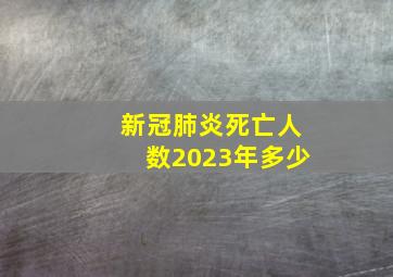 新冠肺炎死亡人数2023年多少