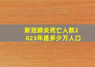 新冠肺炎死亡人数2023年是多少万人口