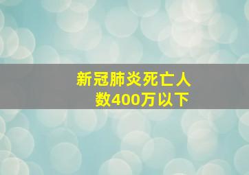 新冠肺炎死亡人数400万以下