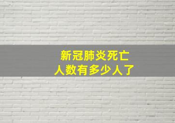 新冠肺炎死亡人数有多少人了