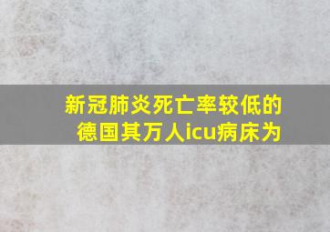 新冠肺炎死亡率较低的德国其万人icu病床为