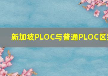 新加坡PLOC与普通PLOC区别