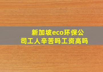 新加坡eco环保公司工人辛苦吗工资高吗