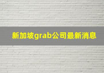 新加坡grab公司最新消息