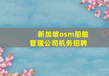 新加坡osm船舶管理公司机务招聘