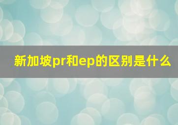 新加坡pr和ep的区别是什么