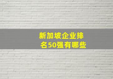 新加坡企业排名50强有哪些