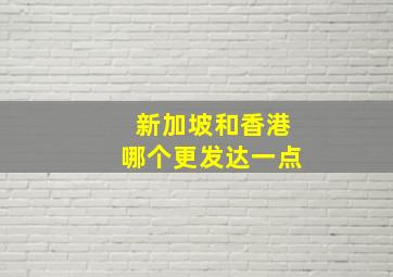 新加坡和香港哪个更发达一点