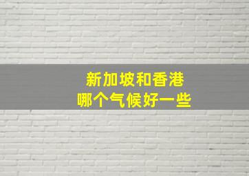 新加坡和香港哪个气候好一些