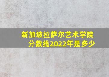 新加坡拉萨尔艺术学院分数线2022年是多少