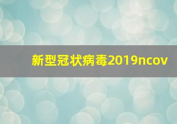 新型冠状病毒2019ncov