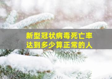 新型冠状病毒死亡率达到多少算正常的人