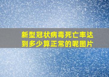 新型冠状病毒死亡率达到多少算正常的呢图片