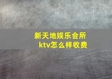 新天地娱乐会所ktv怎么样收费