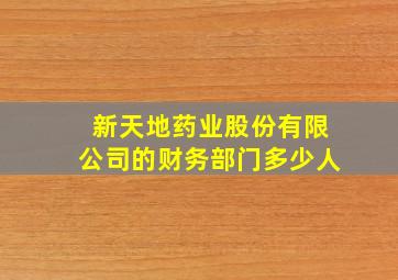 新天地药业股份有限公司的财务部门多少人