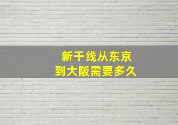 新干线从东京到大阪需要多久