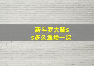 新斗罗大陆ss多久返场一次