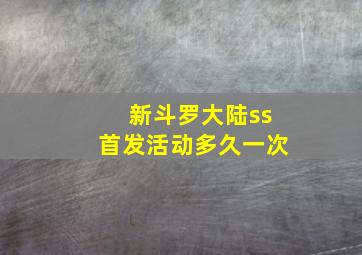 新斗罗大陆ss首发活动多久一次