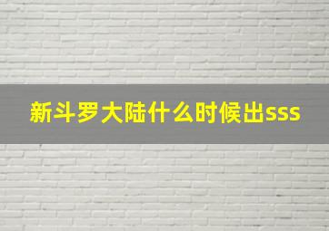 新斗罗大陆什么时候出sss