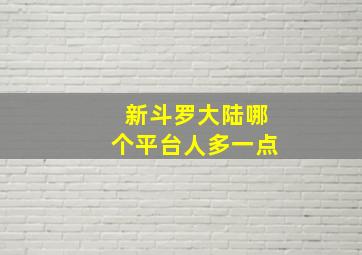 新斗罗大陆哪个平台人多一点