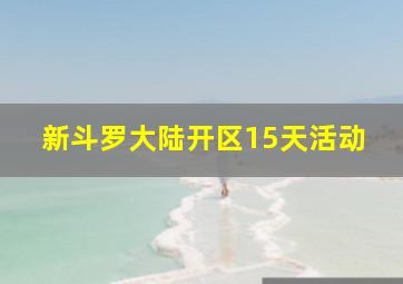 新斗罗大陆开区15天活动