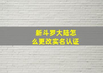 新斗罗大陆怎么更改实名认证