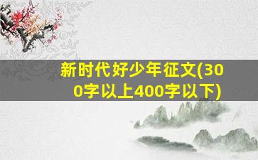 新时代好少年征文(300字以上400字以下)