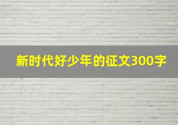 新时代好少年的征文300字