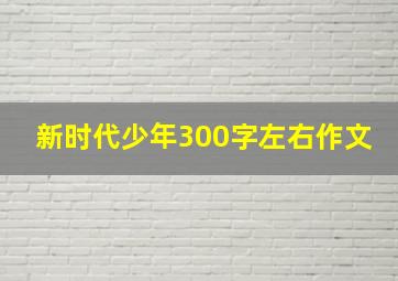 新时代少年300字左右作文