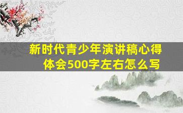 新时代青少年演讲稿心得体会500字左右怎么写