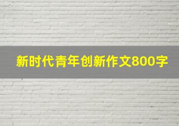 新时代青年创新作文800字